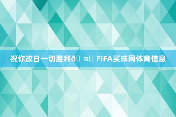 祝你改日一切胜利🤍FIFA买球网体育信息