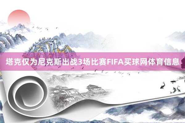 塔克仅为尼克斯出战3场比赛FIFA买球网体育信息