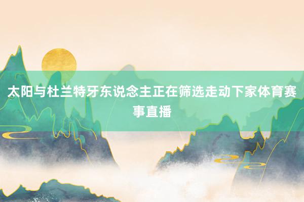 太阳与杜兰特牙东说念主正在筛选走动下家体育赛事直播