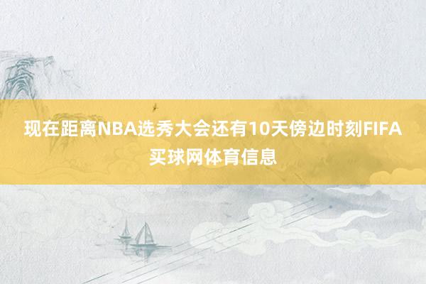 现在距离NBA选秀大会还有10天傍边时刻FIFA买球网体育信息
