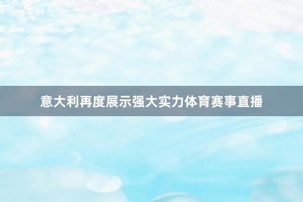 意大利再度展示强大实力体育赛事直播