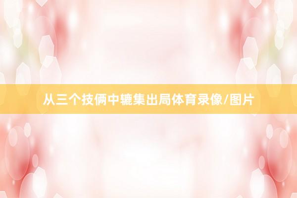 从三个技俩中辘集出局体育录像/图片