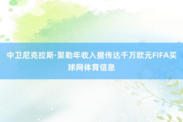 中卫尼克拉斯·聚勒年收入据传达千万欧元FIFA买球网体育信息