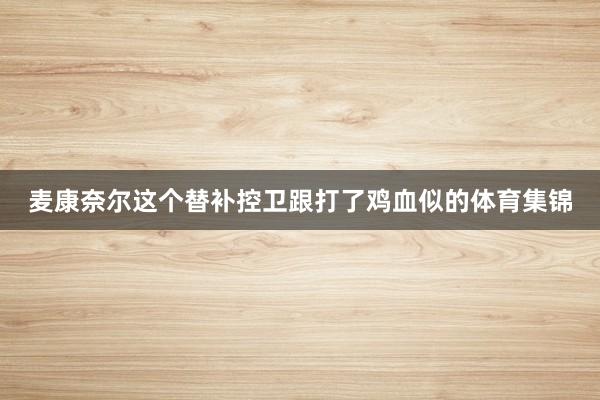 麦康奈尔这个替补控卫跟打了鸡血似的体育集锦
