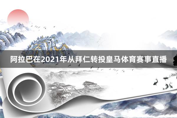 阿拉巴在2021年从拜仁转投皇马体育赛事直播