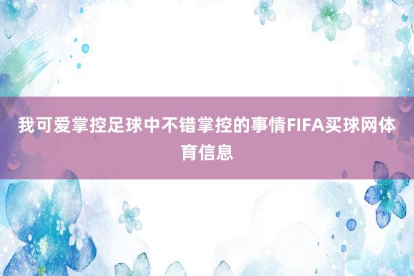 我可爱掌控足球中不错掌控的事情FIFA买球网体育信息