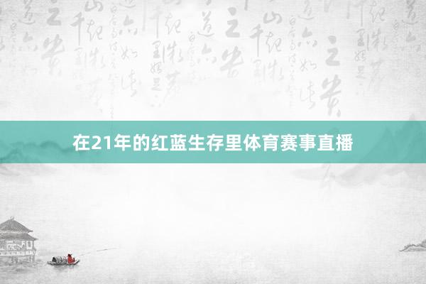 在21年的红蓝生存里体育赛事直播