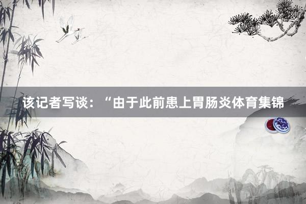 该记者写谈:“由于此前患上胃肠炎体育集锦