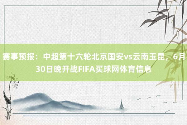 赛事预报:中超第十六轮北京国安vs云南玉昆,6月30日晚开战FIFA买球网体育信息