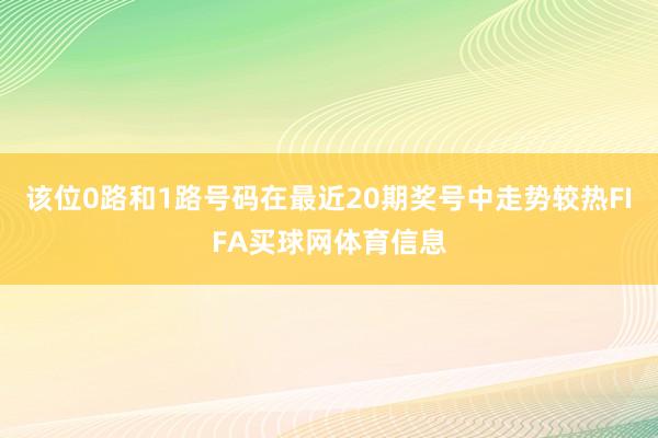 该位0路和1路号码在最近20期奖号中走势较热FIFA买球网体育信息