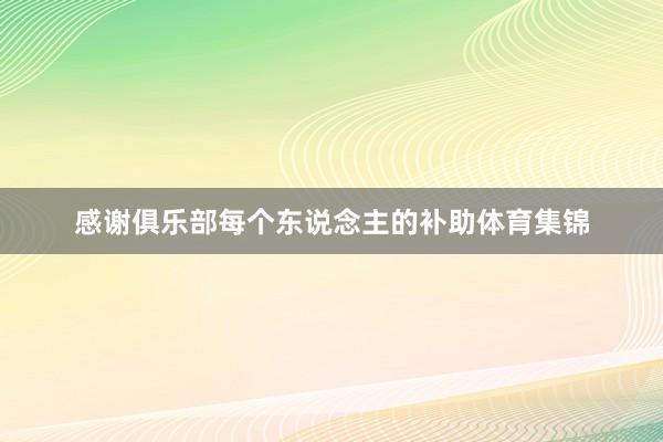 感谢俱乐部每个东说念主的补助体育集锦