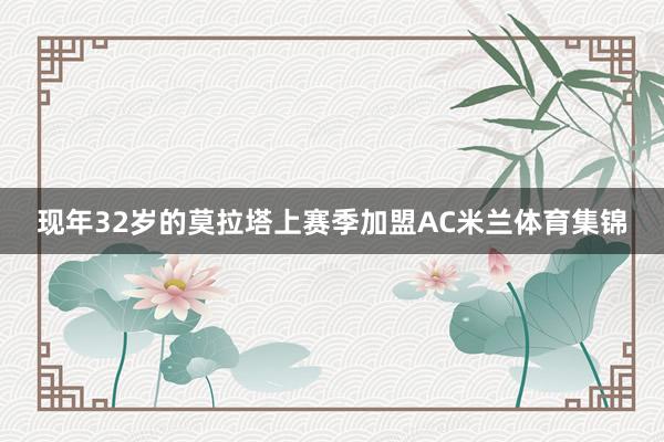 现年32岁的莫拉塔上赛季加盟AC米兰体育集锦