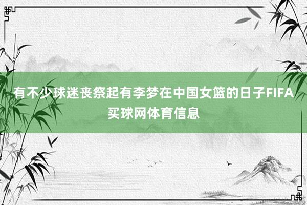 有不少球迷丧祭起有李梦在中国女篮的日子FIFA买球网体育信息