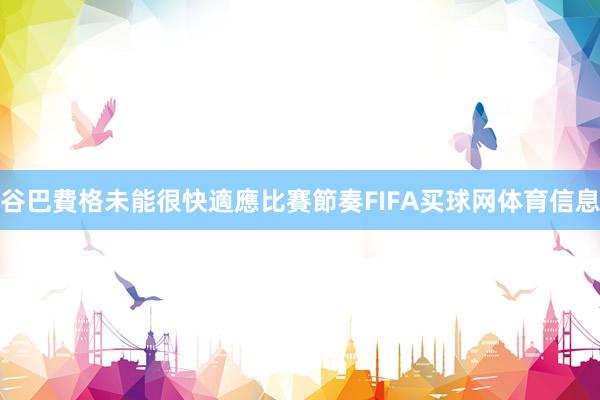 谷巴費格未能很快適應比賽節奏FIFA买球网体育信息