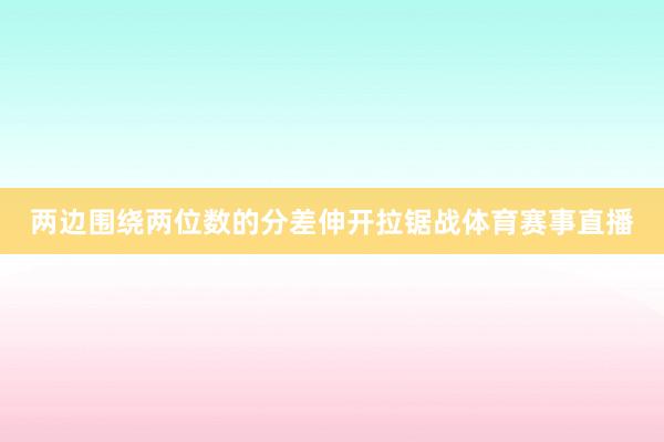 两边围绕两位数的分差伸开拉锯战体育赛事直播