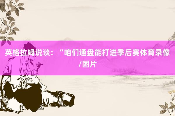 英格拉姆说谈：“咱们通盘能打进季后赛体育录像/图片