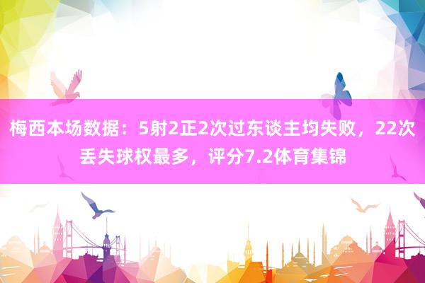 梅西本场数据：5射2正2次过东谈主均失败，22次丢失球权最多，评分7.2体育集锦