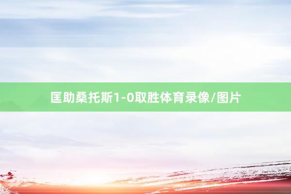 匡助桑托斯1-0取胜体育录像/图片