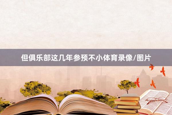 但俱乐部这几年参预不小体育录像/图片