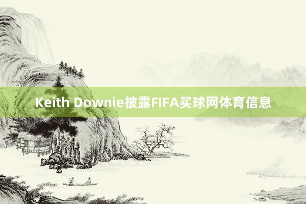 Keith Downie披露FIFA买球网体育信息