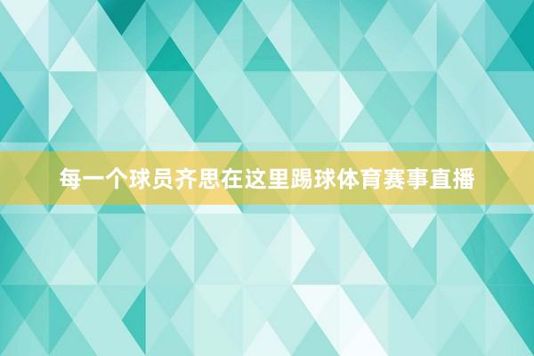 每一个球员齐思在这里踢球体育赛事直播
