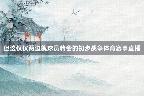 但这仅仅两边就球员转会的初步战争体育赛事直播