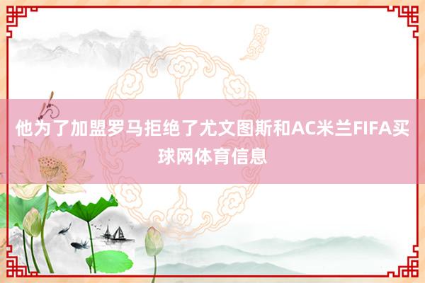 他为了加盟罗马拒绝了尤文图斯和AC米兰FIFA买球网体育信息