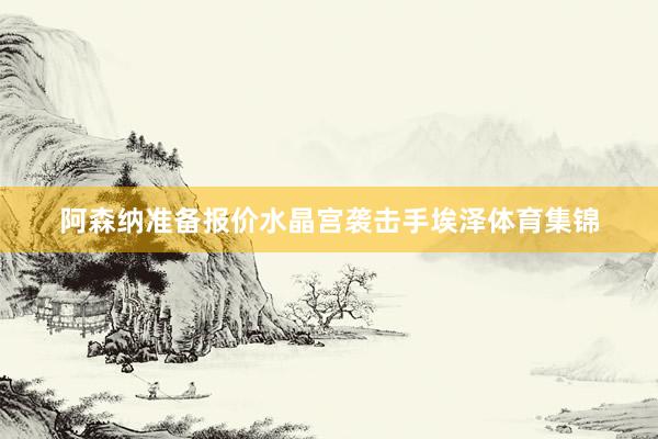 阿森纳准备报价水晶宫袭击手埃泽体育集锦