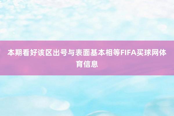 本期看好该区出号与表面基本相等FIFA买球网体育信息