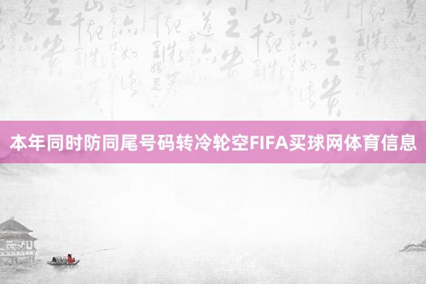 本年同时防同尾号码转冷轮空FIFA买球网体育信息