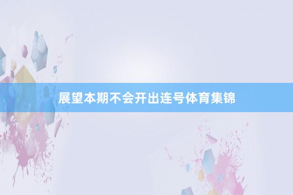 展望本期不会开出连号体育集锦