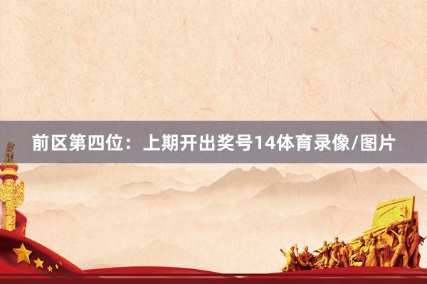 前区第四位：上期开出奖号14体育录像/图片