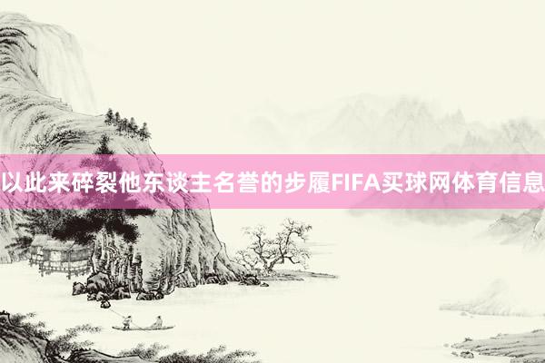 以此来碎裂他东谈主名誉的步履FIFA买球网体育信息