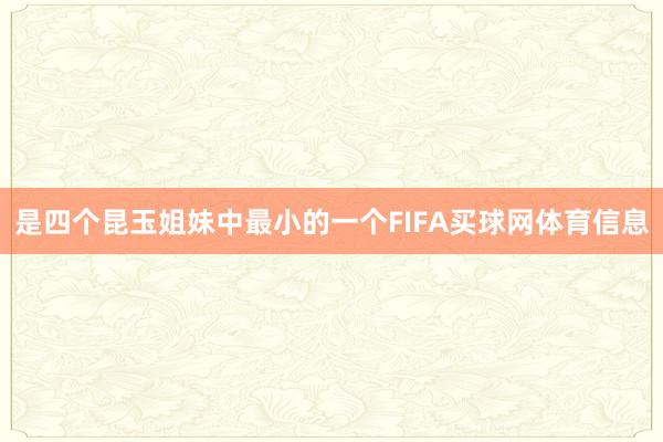 是四个昆玉姐妹中最小的一个FIFA买球网体育信息
