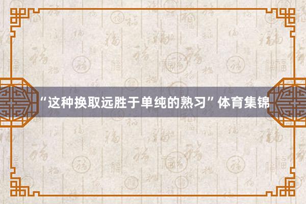 “这种换取远胜于单纯的熟习”体育集锦