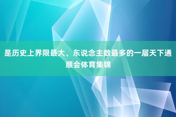 是历史上界限最大、东说念主数最多的一届天下通顺会体育集锦