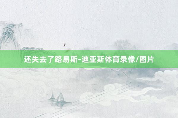 还失去了路易斯-迪亚斯体育录像/图片