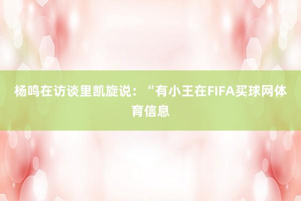 杨鸣在访谈里凯旋说：“有小王在FIFA买球网体育信息