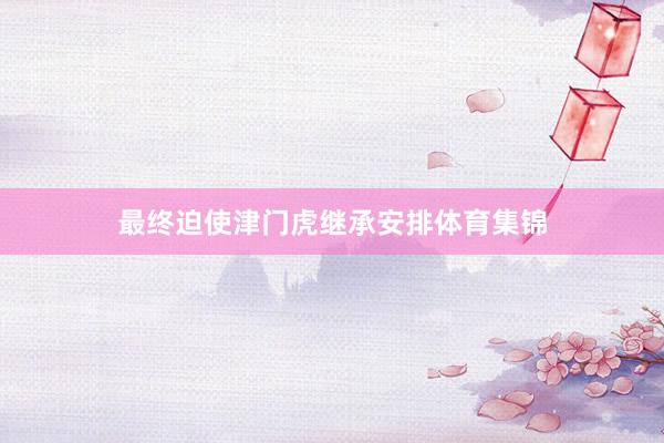 最终迫使津门虎继承安排体育集锦